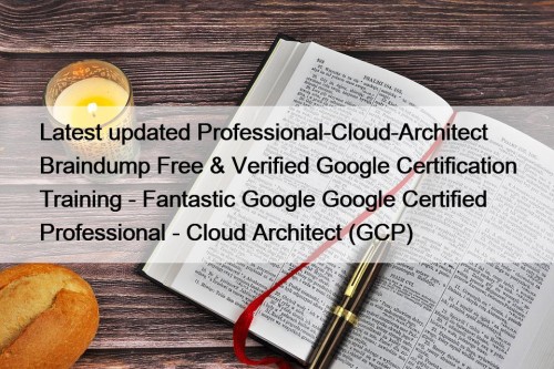 Latest updated Professional-Cloud-Architect Braindump Free & Verified Google ...